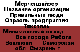 Мерчендайзер › Название организации ­ Правильные люди › Отрасль предприятия ­ Текстиль › Минимальный оклад ­ 26 000 - Все города Работа » Вакансии   . Самарская обл.,Сызрань г.